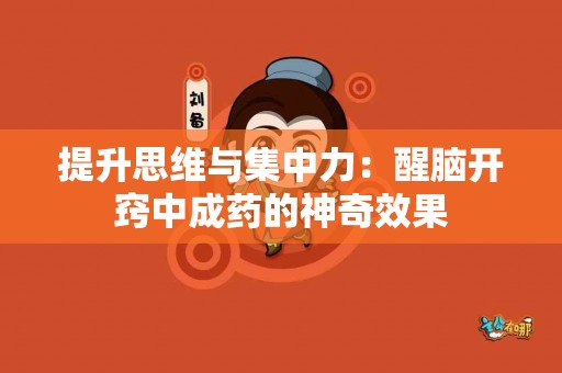 提升思维与集中力：醒脑开窍中成药的神奇效果