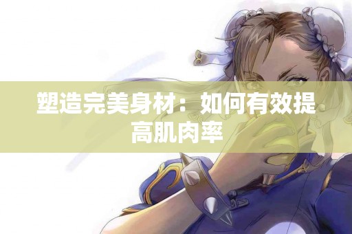 塑造完美身材：如何有效提高肌肉率