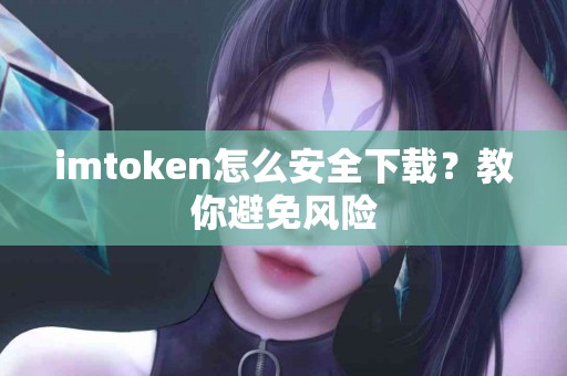 imtoken怎么安全下载？教你避免风险