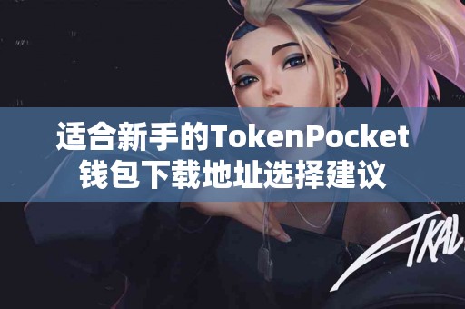 适合新手的TokenPocket钱包下载地址选择建议