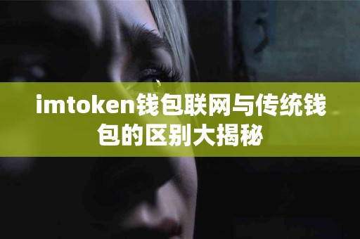 imtoken钱包联网与传统钱包的区别大揭秘