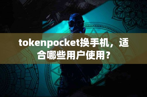 tokenpocket换手机，适合哪些用户使用？