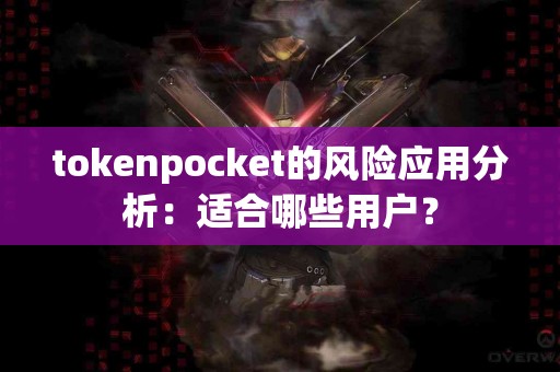 tokenpocket的风险应用分析：适合哪些用户？