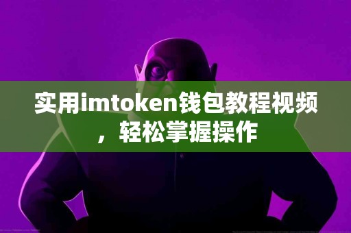 实用imtoken钱包教程视频，轻松掌握操作