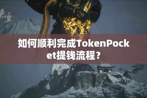 如何顺利完成TokenPocket提钱流程？