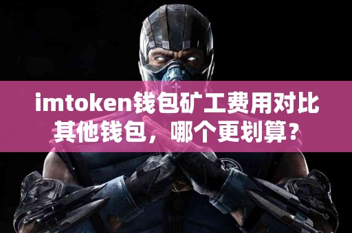 imtoken钱包矿工费用对比其他钱包，哪个更划算？