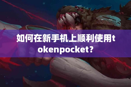 如何在新手机上顺利使用tokenpocket？