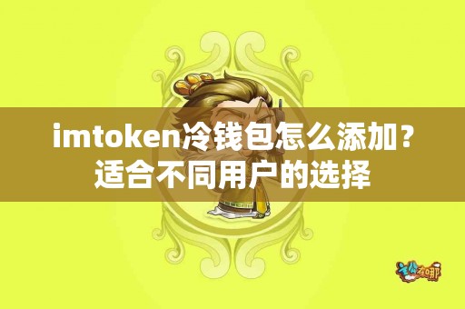 imtoken冷钱包怎么添加？适合不同用户的选择
