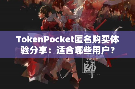 TokenPocket匿名购买体验分享：适合哪些用户？