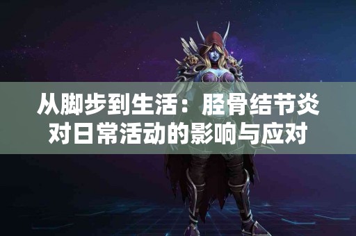 从脚步到生活：胫骨结节炎对日常活动的影响与应对